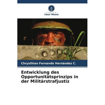 Entwicklung des Opportunitätsprinzips in der Militärstrafjustiz, Taschenbuch von Chrysthian Fernando Hernández C., Verlag Unser Wissen,