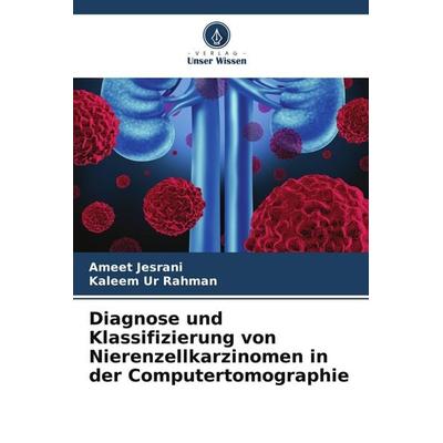 Diagnose und Klassifizierung von Nierenzellkarzinomen in der Computertomographie, Taschenbuch von Ameet Jesrani,Kaleem Ur Rahman, Verlag Unser Wissen,