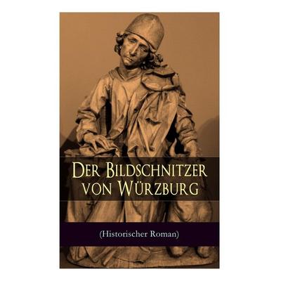 Der Bildschnitzer von Würzburg (Historischer Roman), Taschenbuch von August Sperl, E-artnow, 978-80-268-8609-9