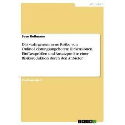 Das wahrgenommene Risiko von Online-Leistungsangeboten: Dimensionen, Einflussgrößen und Ansatzpunkte einer Risikoreduktion durch den Anbieter,