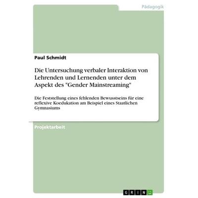 Die Untersuchung verbaler Interaktion von Lehrenden und Lernenden unter dem Aspekt des 'Gender Mainstreaming'; Taschenbuch von Paul Schmidt, GRIN,