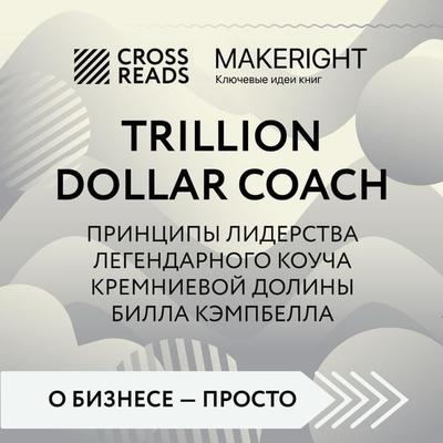 Sammari knigi 'Trillion Dollar Coach. Principy liderstva legendarnogo koucha Kremnievoy doliny Billa Kempbella' - Make Right, Audio, 9785041784409