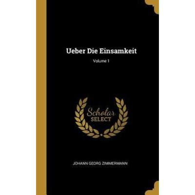 Ueber Die Einsamkeit; Volume 1, Gebundene Ausgabe von Johann Georg Zimmermann, Creative Media Partners, LLC, 978-0-341-62002-0