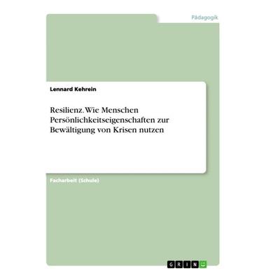 Resilienz. Wie Menschen Persönlichkeitseigenschaften zur Bewältigung von Krisen nutzen, Taschenbuch von Lennard Kehrein, GRIN, 978-3-668-93963-9