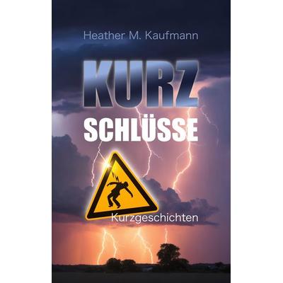 Kurzschlüsse, Taschenbuch von Heather M. Kaufmann, BoD – Books on Demand, 978-3-8192-7677-4