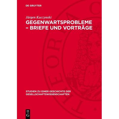 Gegenwartsprobleme – Briefe und Vorträge, Gebundene Ausgabe von Jürgen Kuczynski, De Gruyter, 978-3-11-276236-3