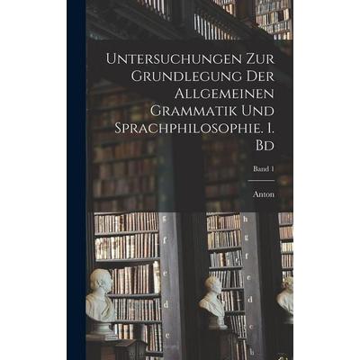 Untersuchungen zur Grundlegung der allgemeinen Grammatik und Sprachphilosophie. 1. Bd; Band 1, Gebundene Ausgabe von Anton Marty, Legare Street Press,