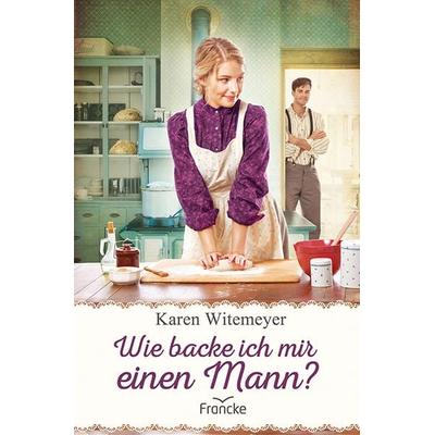 Wie backe ich mir einen Mann?, Taschenbuch von Karen Witemeyer, Francke-Buch, 978-3-96362-158-1