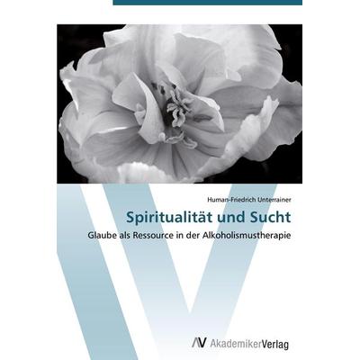 Spiritualität und Sucht, Taschenbuch von Human-Friedrich Unterrainer, AV Akademikerverlag, 978-3-639-44491-9