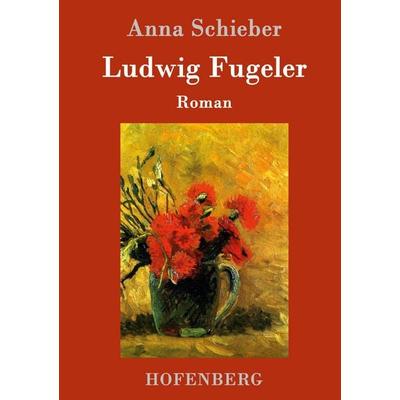 Ludwig Fugeler, Gebundene Ausgabe von Anna Schieber, Hofenberg, 978-3-7437-0528-9