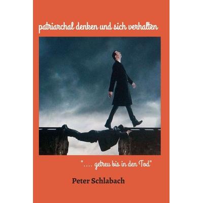 patriarchal denken und sich verhalten, Gebundene Ausgabe von Peter Schlabach, Tredition, 978-3-347-24140-4