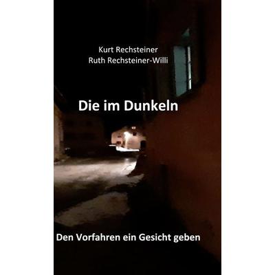 Die im Dunkeln, Gebundene Ausgabe von Kurt Rechsteiner,Ruth Rechsteiner-Willi, BoD – Books on Demand, 978-3-7534-2712-6