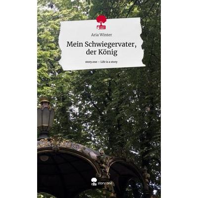 Mein Schwiegervater, der König. Life is a Story - story.one, Gebundene Ausgabe von Aria Winter, Storylution, 978-3-7115-4500-8
