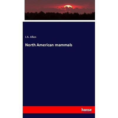 North American mammals, Taschenbuch von J. A. Allen, Hansebooks, 978-3-337-94307-3
