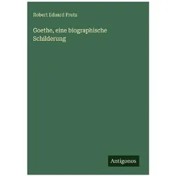 Goethe, eine biographische Schilderung, Belletristik von Robert Eduard Prutz