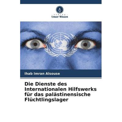 Die Dienste des Internationalen Hilfswerks für das palästinensische Flüchtlingslager, Taschenbuch von Ihab Imran Alsouse, Verlag Unser Wissen,