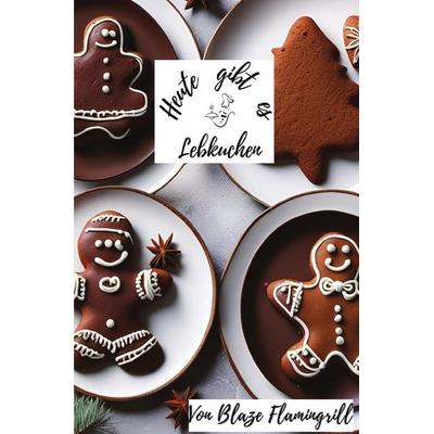 Heute gibt es / Heute gibt es - Lebkuchen, Taschenbuch von Blaze Flamingrill, Epubli, 978-3-7584-7464-4