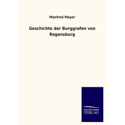 Geschichte der Burggrafen von Regensburg, Taschenbuch von Manfred Mayer, Salzwasser, 978-3-8460-1101-0