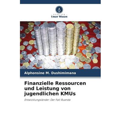 Finanzielle Ressourcen und Leistung von jugendlichen KMUs, Taschenbuch von Alphonsine M. Dushimimana, Verlag Unser Wissen, 978-620-5-16859-2