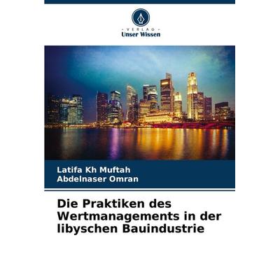 Die Praktiken des Wertmanagements in der libyschen Bauindustrie, Taschenbuch von Latifa Kh Muftah,Abdelnaser Omran, Verlag Unser Wissen,