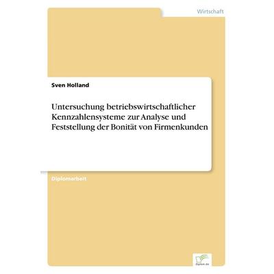 Untersuchung betriebswirtschaftlicher Kennzahlensysteme zur Analyse und Feststellung der Bonität von Firmenkunden, Taschenbuch von Sven Holland, GRIN,