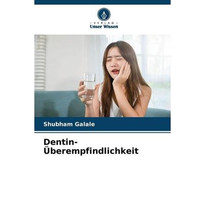 Dentin-Überempfindlichkeit, Taschenbuch von Shubham Galale, Verlag Unser Wissen, 978-620-9-10478-7