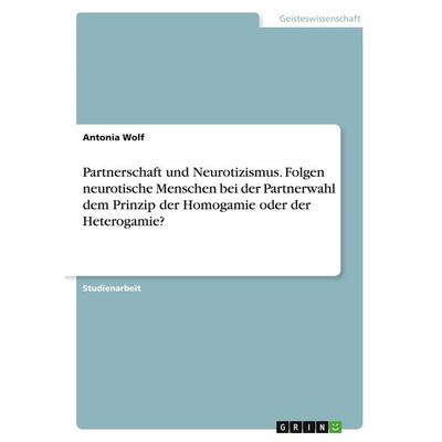 Partnerschaft und Neurotizismus. Folgen neurotische Menschen bei der Partnerwahl dem Prinzip der Homogamie oder der Heterogamie?, Taschenbuch von
