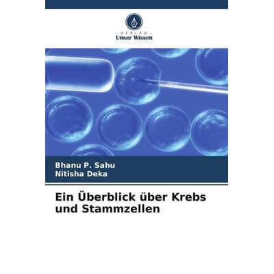 Ein Überblick über Krebs und Stammzellen, Taschenbuch von Bhanu P. Sahu,Nitisha Deka, Verlag Unser Wissen, 978-620-5-32458-5