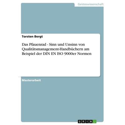 Das Pfauenrad - Sinn und Unsinn von Qualitätsmanagement-Handbüchern am Beispiel der DIN EN ISO 9000er Normen, Taschenbuch von Torsten Bergt, GRIN,