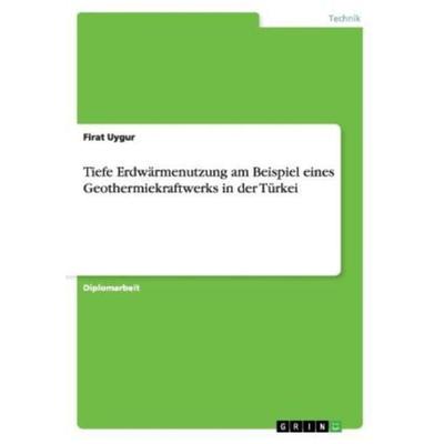 Tiefe Erdwärmenutzung am Beispiel eines Geothermiekraftwerks in der Türkei, Taschenbuch von Firat Uygur, GRIN, 978-3-656-09538-5