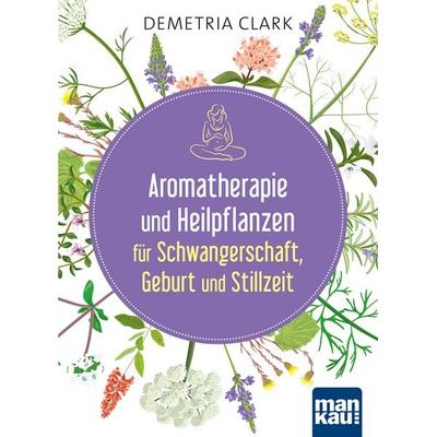 Aromatherapie und Heilpflanzen für Schwangerschaft, Geburt und Stillzeit, Taschenbuch von Demetria Clark, Mankau Verlag