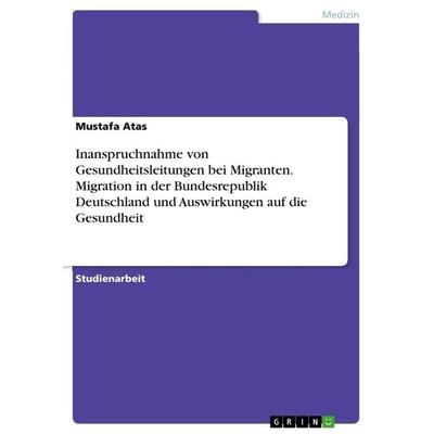 Inanspruchnahme von Gesundheitsleitungen bei Migranten. Migration in der Bundesrepublik Deutschland und Auswirkungen auf die Gesundheit, Taschenbuch