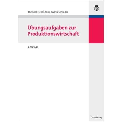 Übungsaufgaben zur Produktionswirtschaft, Taschenbuch von Theodor Nebl,Anne-Katrin Schröder, De Gruyter Oldenbourg, 978-3-486-58768-5
