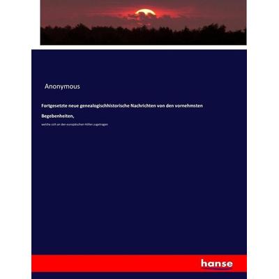 Fortgesetzte neue genealogischhistorische Nachrichten von den vornehmsten Begebenheiten,, Taschenbuch von Anonymous, Hansebooks, 978-3-7433-7907-7