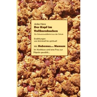 Der Kopf im Vollkornkuchen, Taschenbuch von Anke Henz, Epubli, 978-3-8190-8323-5