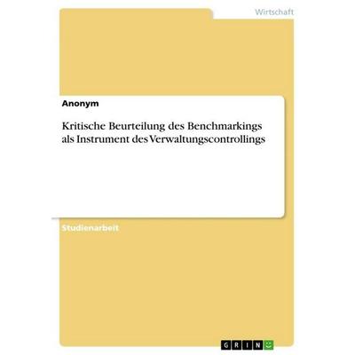 Kritische Beurteilung des Benchmarkings als Instrument des Verwaltungscontrollings, Taschenbuch von Anonymous, GRIN, 978-3-640-93723-3