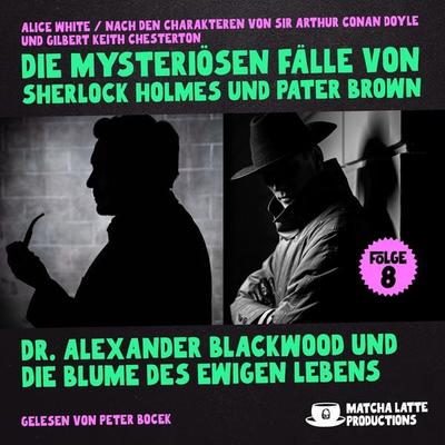 Dr. Alexander Blackwood und die Blume des ewigen Lebens (Die mysteriösen Fälle von Sherlock Holmes und Pater Brown, Folge 8) - Arthur Conan