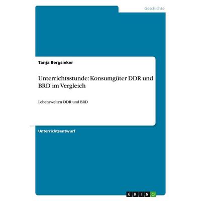 Unterrichtsstunde: Konsumgüter DDR und BRD im Vergleich, Taschenbuch von Tanja Bergsieker, GRIN, 978-3-656-93995-5