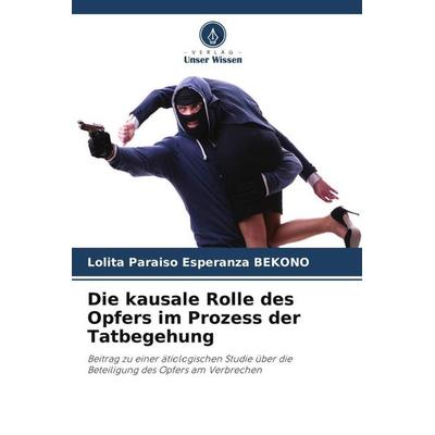 Die kausale Rolle des Opfers im Prozess der Tatbegehung, Taschenbuch von Lolita Paraiso Esperanza BEKONO, Verlag Unser Wissen, 978-620-5-90121-2