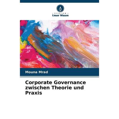 Corporate Governance zwischen Theorie und Praxis, Taschenbuch von Mouna Mrad, Verlag Unser Wissen, 978-620-9-70099-6