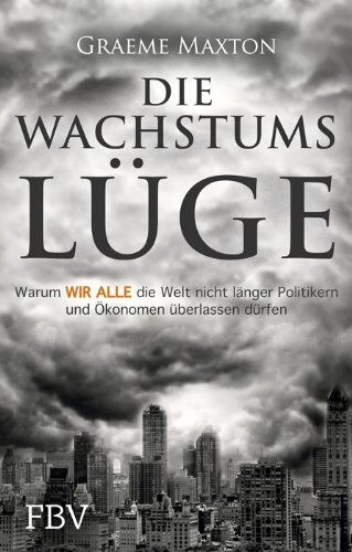 Graeme Maxton - Die Wachstumslüge: Warum wir alle die Welt nicht länger Politikern und Ökonomen überlassen dürfen - Preis vom 10.10.2026 11:48:34 h
