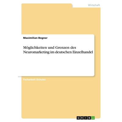Möglichkeiten und Grenzen des Neuromarketing im deutschen Einzelhandel, Taschenbuch von Maximilian Bogner, GRIN, 978-3-668-93608-9