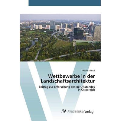 Wettbewerbe in der Landschaftsarchitektur, Taschenbuch von Karolina Tötzl, AV Akademikerverlag, 978-3-639-72010-5