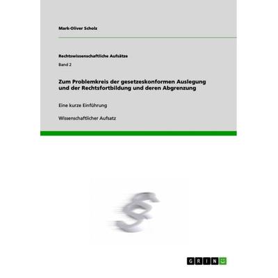 Zum Problemkreis der gesetzeskonformen Auslegung und der Rechtsfortbildung und deren Abgrenzung, Taschenbuch von Mark-Oliver Scholz, GRIN,