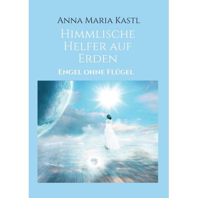 Himmlische Helfer auf Erden, Taschenbuch von Anna Maria Kastl, Tredition, 978-3-347-42983-3