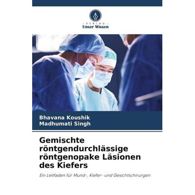 Gemischte röntgendurchlässige röntgenopake Läsionen des Kiefers, Taschenbuch von Bhavana Koushik,Madhumati Singh, Verlag Unser Wissen,