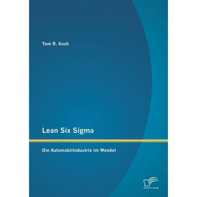 Lean Six Sigma: Die Automobilindustrie im Wandel, Taschenbuch von Tom R. Koch, Diplomica Verlag GmbH, 978-3-8428-8118-1