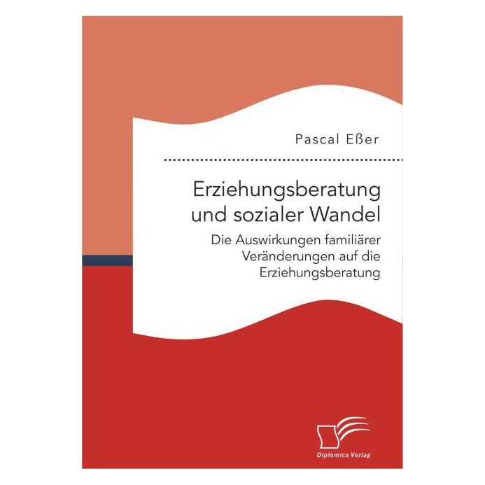 Diplomica Erziehungsberatung und sozialer Wandel: Die Auswirkungen familiärer Veränderungen auf die Erziehungs (Deutsch, Softcover, Pascal Esser) (55612753)
