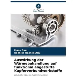 Auswirkung der Wärmebehandlung auf funktional abgestufte Kupferverbundwerkstoffe, Fachbücher von Manu Sam, Radhika Nachimuthu