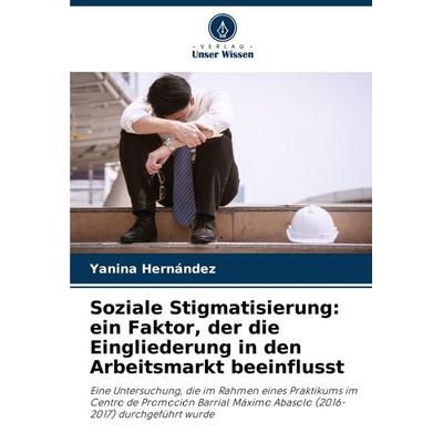 Soziale Stigmatisierung: ein Faktor, der die Eingliederung in den Arbeitsmarkt beeinflusst, Taschenbuch von Yanina Hernández, Verlag Unser Wissen,